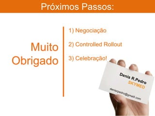 Próximos Passos:

           1) Negociação

           2) Controlled Rollout
   Muito
           3) Celebração!
Obrigado
 