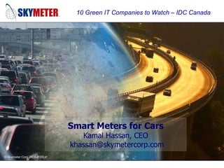 Smart Meters for Cars Kamal Hassan, CEO  khassan@skymetercorp.com 10 Green IT Companies to Watch – IDC Canada 