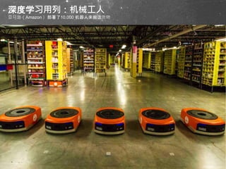 深度学习用列：机械工人
亚马逊（Amazon ）部署了10,000 机器人来搬运货物
 