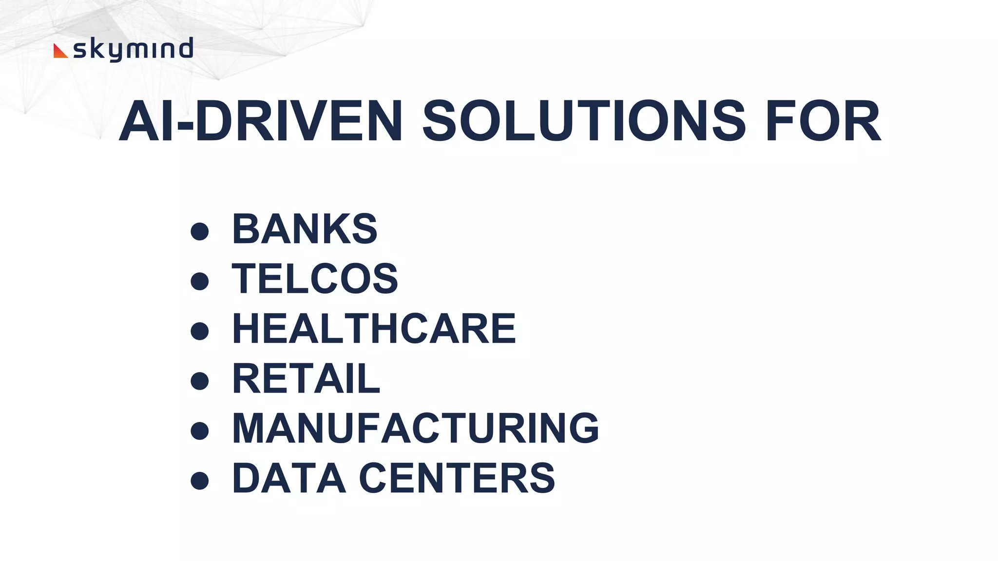 AI-DRIVEN SOLUTIONS FOR
● BANKS
● TELCOS
● HEALTHCARE
● RETAIL
● MANUFACTURING
● DATA CENTERS
 