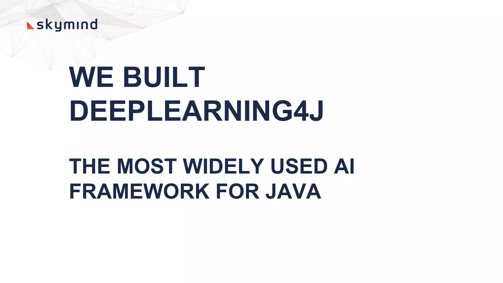 WE BUILT
DEEPLEARNING4J
THE MOST WIDELY USED AI
FRAMEWORK FOR JAVA
 