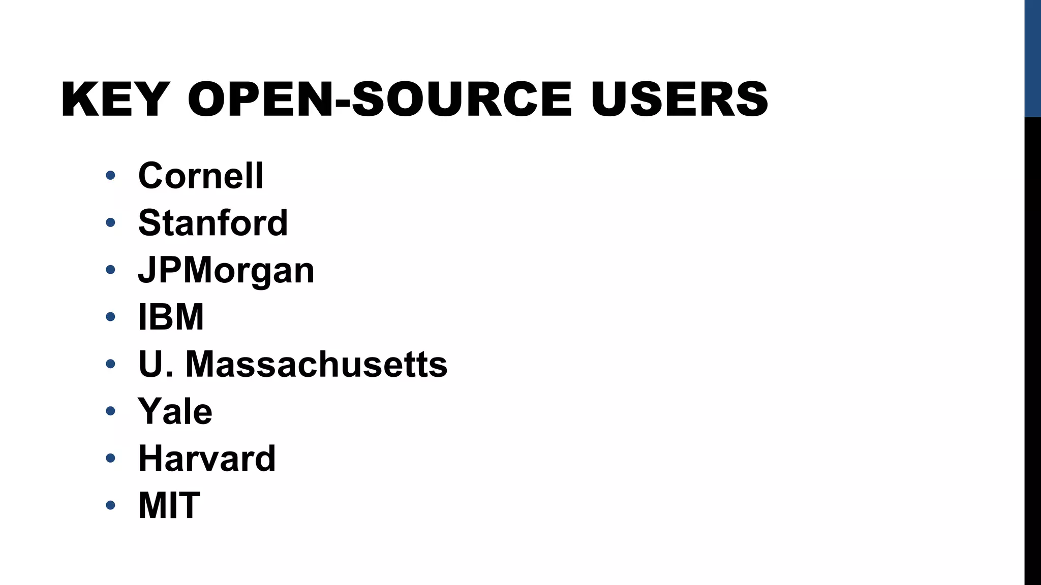 KEY OPEN-SOURCE USERS
• Cornell
• Stanford
• JPMorgan
• IBM
• U. Massachusetts
• Yale
• Harvard
• MIT
 