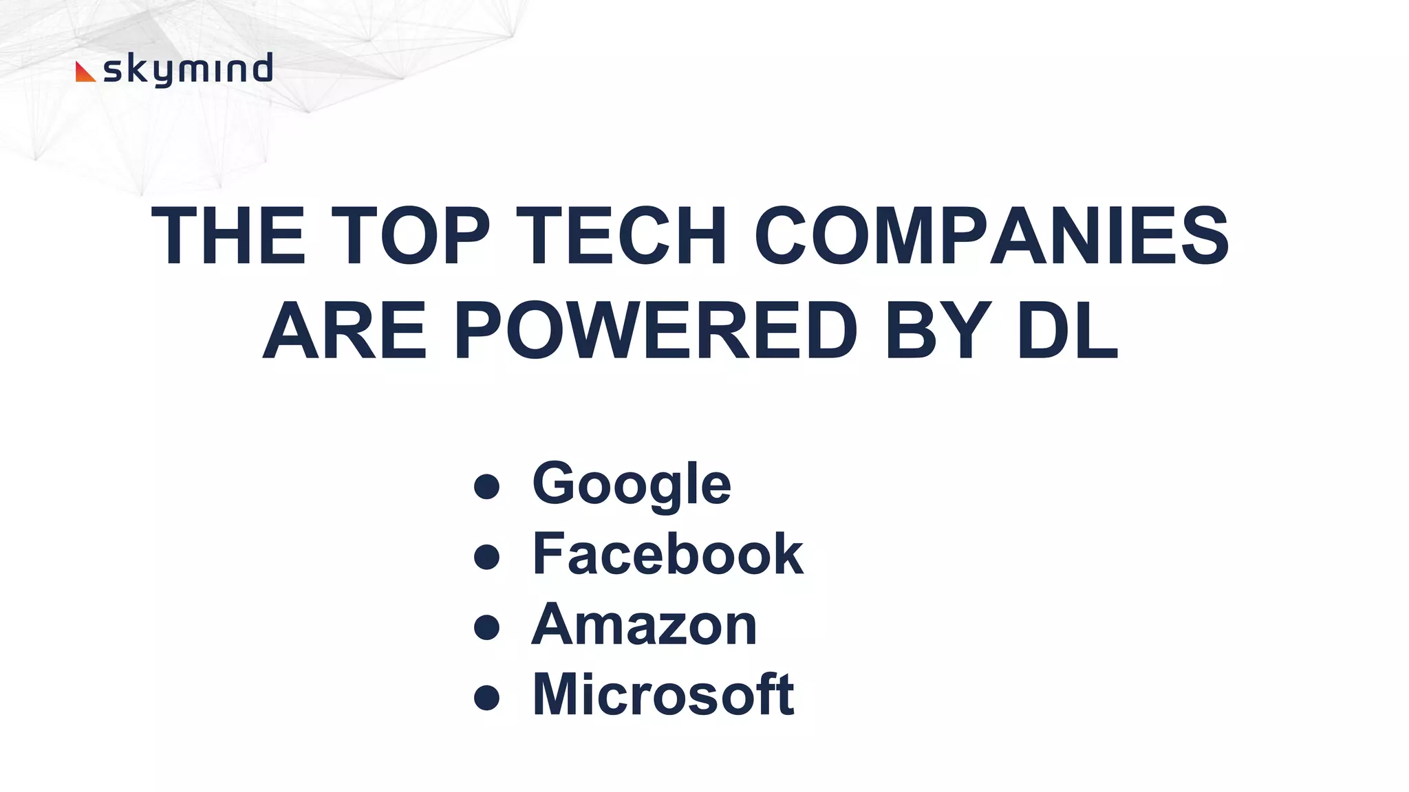 THE TOP TECH COMPANIES
ARE POWERED BY DL
● Google
● Facebook
● Amazon
● Microsoft
 