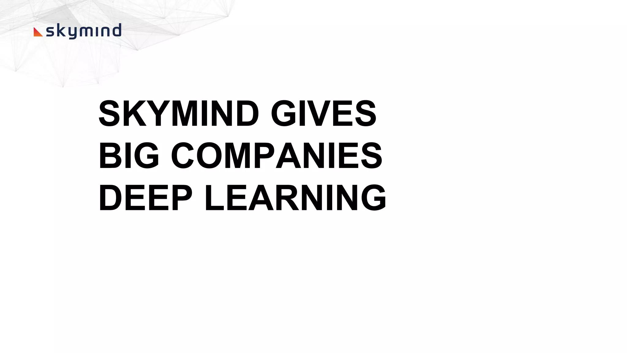 SKYMIND GIVES
BIG COMPANIES
DEEP LEARNING
 