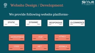 Website Design / Development
We provide following website platforms-
and style and style and style
and style and style and style
PHP HTML5
CSS3 .NET
WORDPRESS
JOOMLA
DYNAMICSTATIC RESPONSIVE E-COMMERCE
 