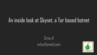An inside look at Skynet, a Tor based botnet
Srinu K
sr1nu@ymail.com
 