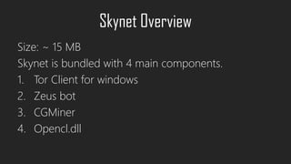 Skynet Overview
Size: ~ 15 MB
Skynet is bundled with 4 main components.
1. Tor Client for windows
2. Zeus bot
3. CGMiner
4. Opencl.dll
 