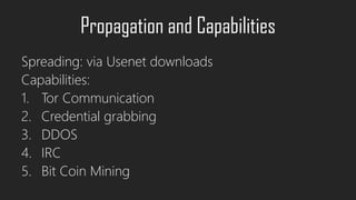 Propagation and Capabilities
Spreading: via Usenet downloads
Capabilities:
1. Tor Communication
2. Credential grabbing
3. DDOS
4. IRC
5. Bit Coin Mining
 