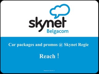 Belgacom Skynet //  Car packages and promos @ Skynet Regie  Reach ! 