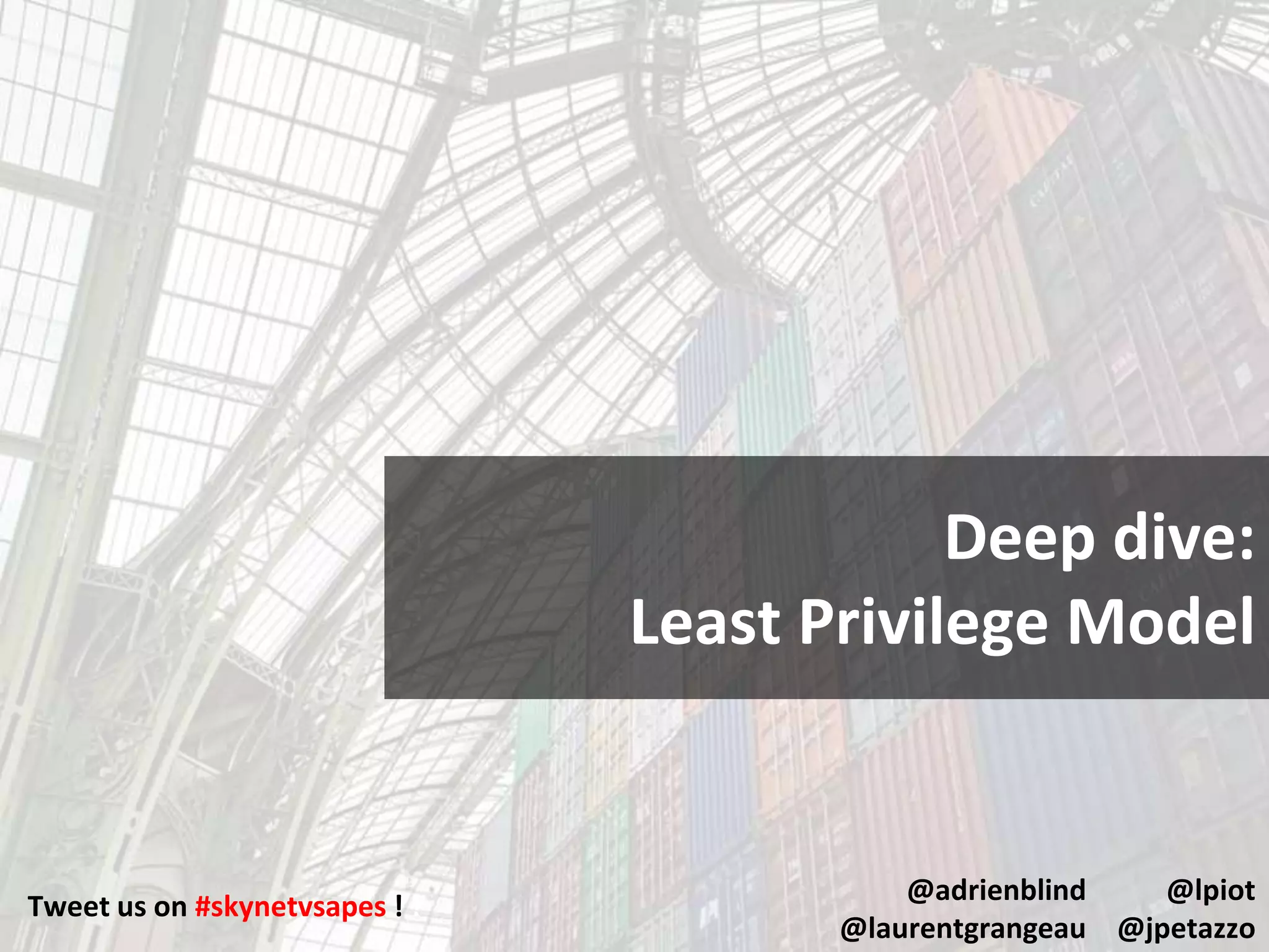 Tweet us on #skynetvsapes ! !
@lpiot
@jpetazzo
@adrienblind
@laurentgrangeau
Deep dive:
Least Privilege Model
 