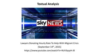Lawyers Donating Hourly Rate To Help With Migrant Crisis
(September 14th, 2015)
https://www.youtube.com/watch?v=9UV3qsyH-J0
Textual Analysis
 