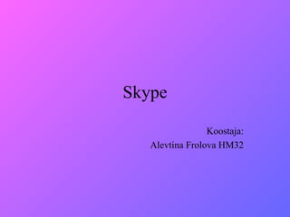 Skype Koostaja: Alevtina Frolova HM32 