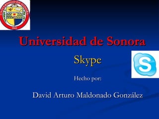 Universidad de Sonora Skype Hecho por: David Arturo Maldonado González 