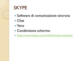 SKYPE
 Software di comunicazione sincrona
 Chat
 Voce
 Condivisione schermo
   http://www.skype.com/intl/it/welcomeback/
 