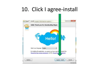 9.  A window may pop up asking you:Do you want to allow the following program to make changes to this computer?Program:  SkypeClick Yes