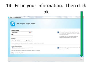13.  Fill in your information.  Skype will suggest a Skype Name for you.  When done, Click:  I agree-create account.
