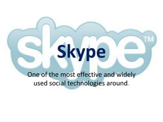 Skype One of the most effective and widely used social technologies around. 
