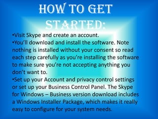 30% of Skype users use Skype for business purposes.How to Get Started:Visit Skype and create an account. 