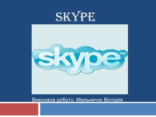 SKYPE




Виконала роботу: Мельничук Вікторія
 
