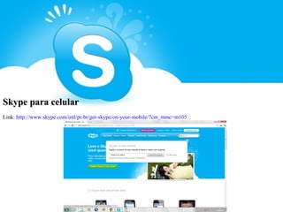 Skype para celular
Link: http://www.skype.com/intl/pt-br/get-skype/on-your-mobile/?cm_mmc=m105
 