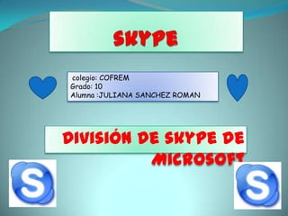 colegio: COFREM
Grado: 10
Alumna :JULIANA SANCHEZ ROMAN




División de skype de
          Microsoft
 