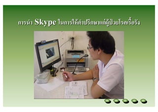 การนํา Skype ในการให้ คาปรึกษาแก่ ผู้ป่วยโรคเรือรัง
                       ํ
 