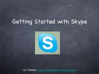 Getting Started with Skype Lori Sheldon  http://mrssheldon.wikispaces.com 