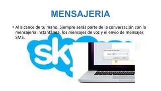 MENSAJERIA
• Al alcance de tu mano. Siempre serás parte de la conversación con la
  mensajería instantánea, los mensajes de voz y el envío de mensajes
  SMS.
 