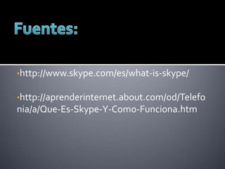•http://www.skype.com/es/what-is-skype/
•http://aprenderinternet.about.com/od/Telefo

nia/a/Que-Es-Skype-Y-Como-Funciona.htm

 