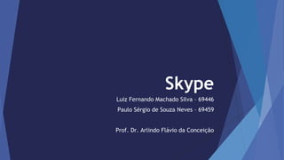 Skype 
Luiz Fernando Machado Silva – 69446 
Paulo Sérgio de Souza Neves – 69459 
Prof. Dr. Arlindo Flávio da Conceição 
 