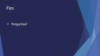 Fim 
Perguntas? 

