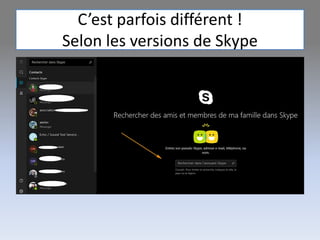 C’est parfois différent !
Selon les versions de Skype
 