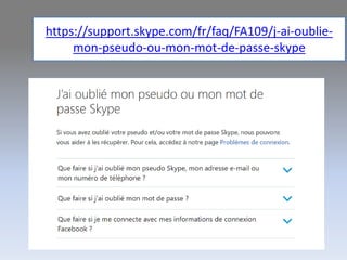 https://support.skype.com/fr/faq/FA109/j-ai-oublie-
mon-pseudo-ou-mon-mot-de-passe-skype
 