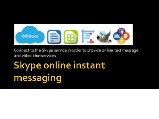 Connect	to	the	Skype	service	in	order	to	provide	online	text	message	
and	video	chat	services	
 