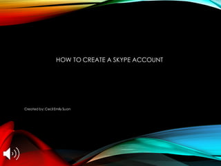 HOW TO CREATE A SKYPE ACCOUNT
Created by: Cecil Emily Suan
 