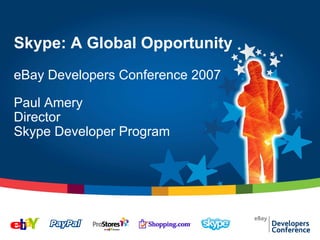 Skype: A Global Opportunity
eBay Developers Conference 2007

Paul Amery
Director
Skype Developer Program