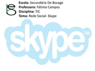 Escola: Secundária De Bocage 
Professora: Fátima Campos 
Disciplina: TIC 
Tema: Rede Social- Skype 
 