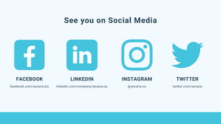 See you on Social Media
FACEBOOK
facebook.com/sevana.biz
LINKEDIN
linkedin.com/company/sevana-oy
INSTAGRAM
@sevana.ou
TWITTER
twitter.com/sevana
 