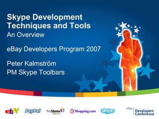 Skype Development
Techniques and Tools
An Overview

eBay Developers Program 2007

Peter Kalmström
PM Skype Toolbars