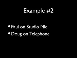 Example #2

• Paul on Studio Mic
• Doug on Telephone
• “Call-In” Talk-Show Quality