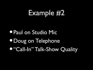 Example #2

• Paul on Studio Mic
• Doug on Telephone
• “Call-In” Talk-Show Quality