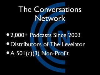 The Conversations
        Network

• 2,000+ Podcasts Since 2003
• Distributors of The Levelator
• A 501(c)(3) Non-Profit
