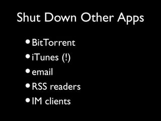 Shut Down Other Apps
 • BitTorrent
 • iTunes (!)
 • email
 • RSS readers
 • IM clients