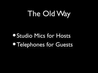 The Old Way

• Studio Mics for Hosts
• Telephones for Guests