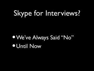 Skype for Interviews?


• We’ve Always Said “No”
• Until Now