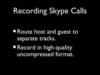 Recording Skype Calls

• Route host and guest to
  separate tracks.
• Record in high-quality
 uncompressed format.