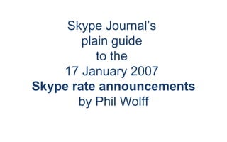 Skype Journal’s  plain guide  to the  17 January 2007  Skype rate announcements by Phil Wolff 