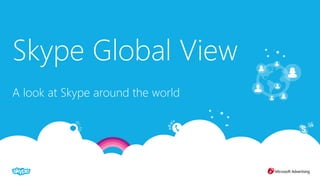 Skype Global View
A look at Skype around the world
 