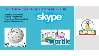 UNIVERISIDAD POLITÉCNICAESTATALDELCARCHI
Nombre:MacíasJhomar
Magister:JorgeMiranda
Tema:Skype-Wikipedia-Wordle
(ProgramasdelaWeb2.0)
 