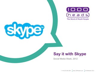 Say it with Skype
Social Media Week, 2012




       t: +44 203 206 2000   www.1000heads.com   ©1000heads 2012
 